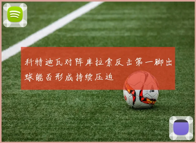 科特迪瓦对阵库拉索反击第一脚出球能否形成持续压迫