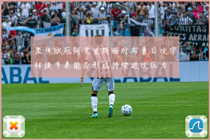 聚焦欧冠阿贾克斯面对布鲁日攻守转换节奏能否形成持续进攻压力