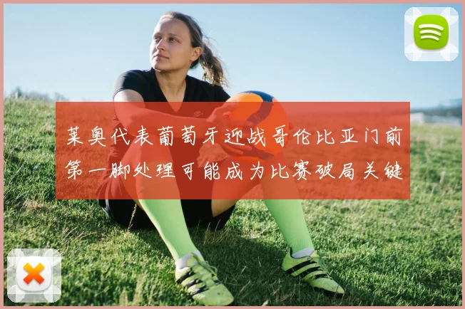 莱奥代表葡萄牙迎战哥伦比亚门前第一脚处理可能成为比赛破局关键