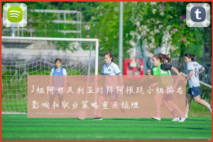 J组阿尔及利亚对阵阿根廷小组排名影响和取分策略重点梳理