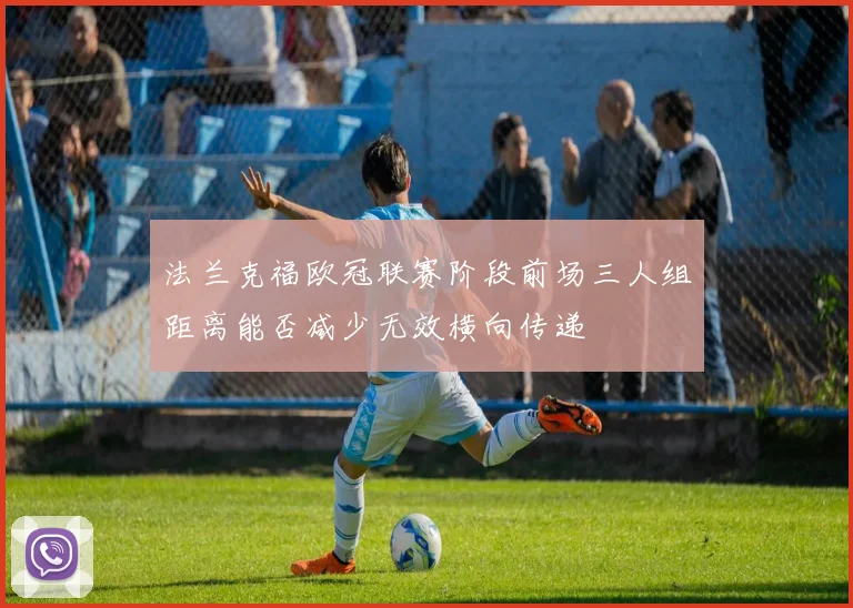法兰克福欧冠联赛阶段前场三人组距离能否减少无效横向传递